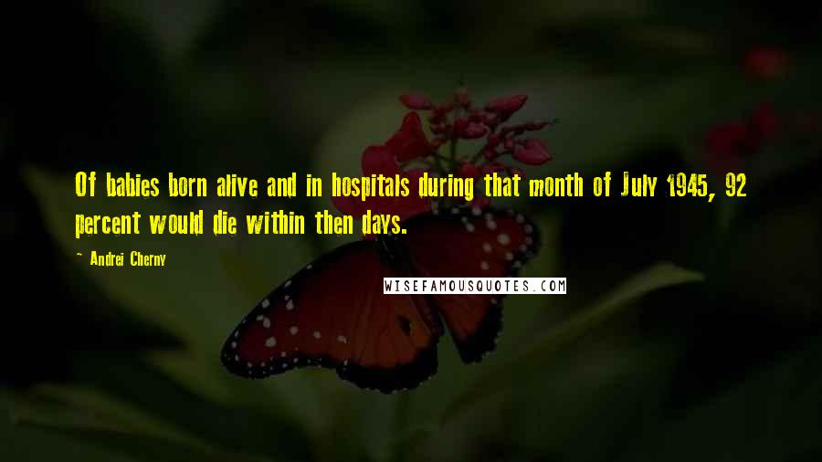 Andrei Cherny Quotes: Of babies born alive and in hospitals during that month of July 1945, 92 percent would die within then days.