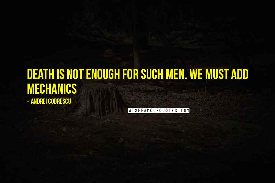 Andrei Codrescu Quotes: Death is not enough for such men. We must add mechanics
