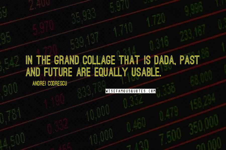 Andrei Codrescu Quotes: In the grand collage that is Dada, past and future are equally usable.