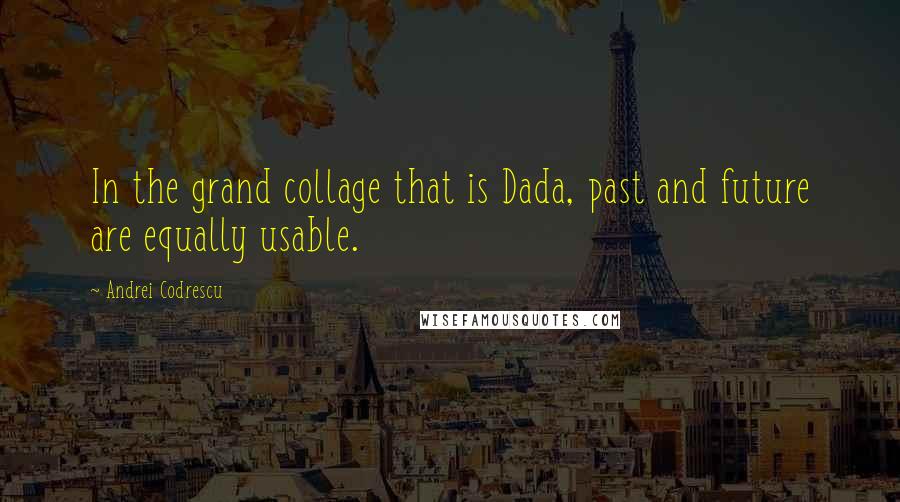 Andrei Codrescu Quotes: In the grand collage that is Dada, past and future are equally usable.