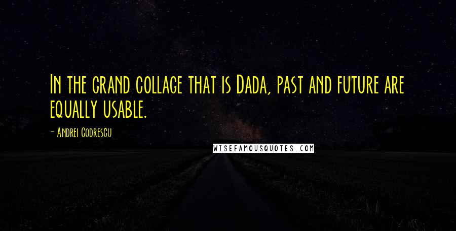 Andrei Codrescu Quotes: In the grand collage that is Dada, past and future are equally usable.