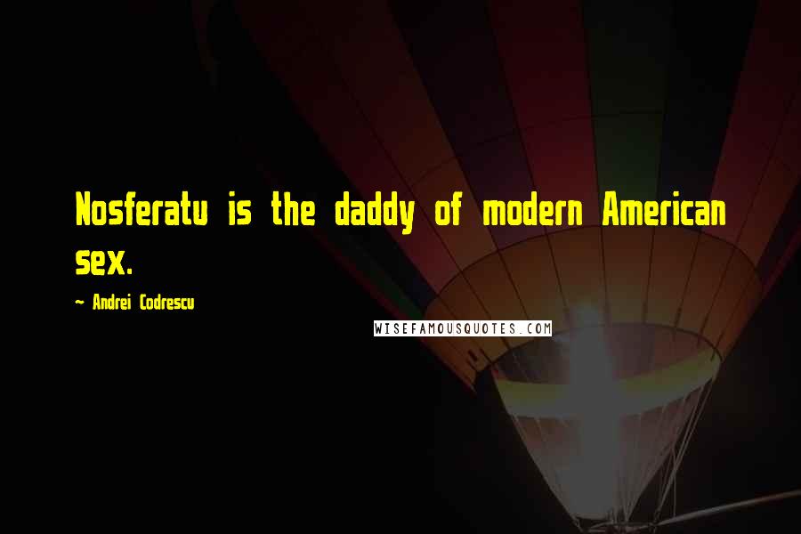 Andrei Codrescu Quotes: Nosferatu is the daddy of modern American sex.