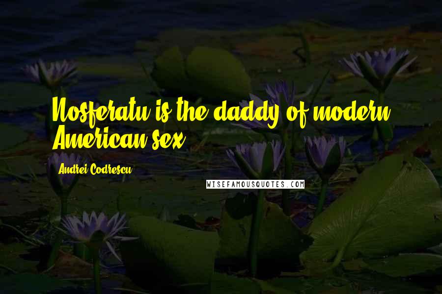 Andrei Codrescu Quotes: Nosferatu is the daddy of modern American sex.