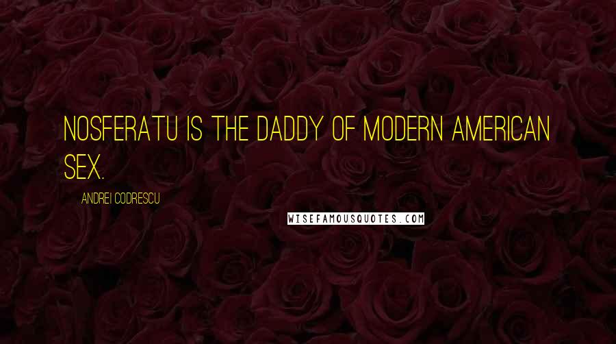 Andrei Codrescu Quotes: Nosferatu is the daddy of modern American sex.