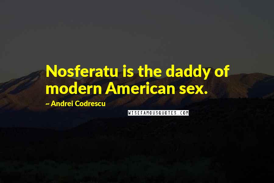 Andrei Codrescu Quotes: Nosferatu is the daddy of modern American sex.