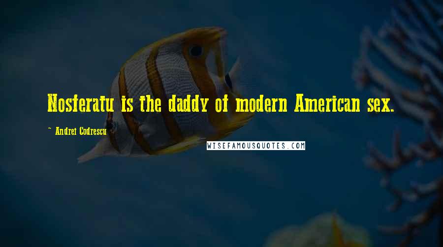 Andrei Codrescu Quotes: Nosferatu is the daddy of modern American sex.