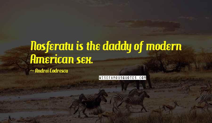 Andrei Codrescu Quotes: Nosferatu is the daddy of modern American sex.