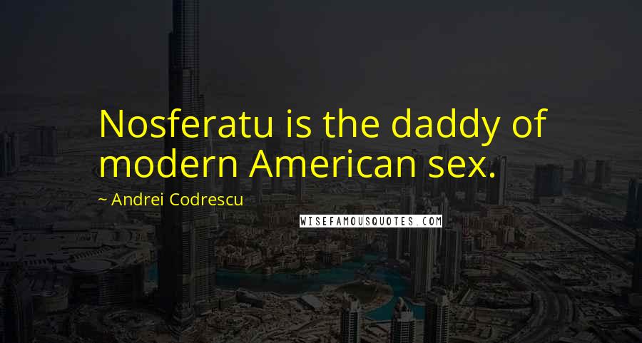 Andrei Codrescu Quotes: Nosferatu is the daddy of modern American sex.