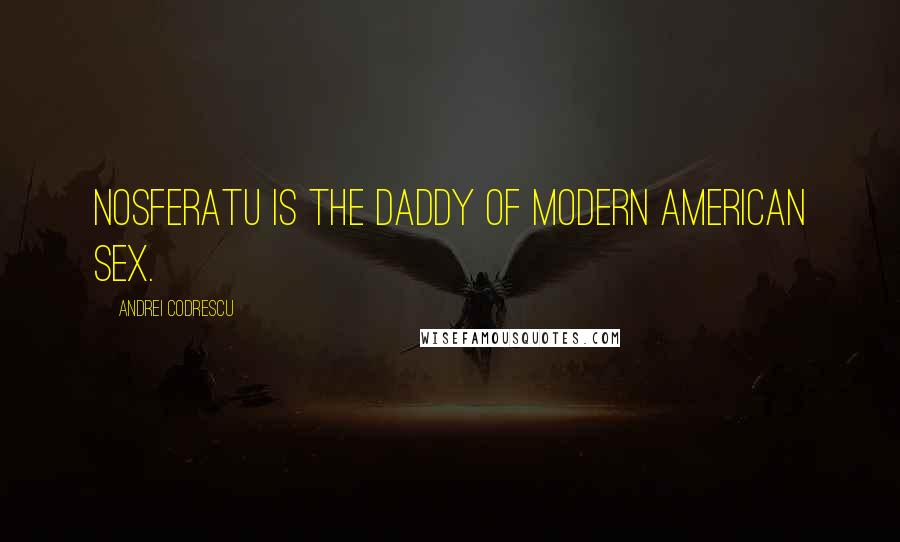 Andrei Codrescu Quotes: Nosferatu is the daddy of modern American sex.