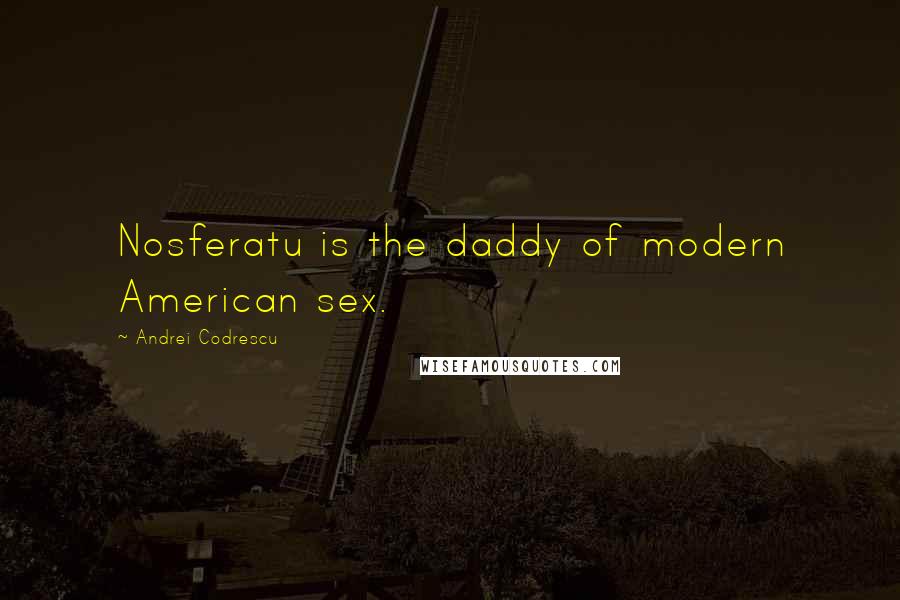 Andrei Codrescu Quotes: Nosferatu is the daddy of modern American sex.
