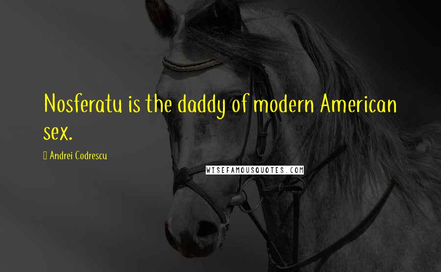 Andrei Codrescu Quotes: Nosferatu is the daddy of modern American sex.