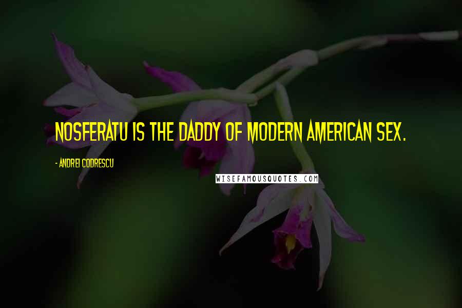 Andrei Codrescu Quotes: Nosferatu is the daddy of modern American sex.