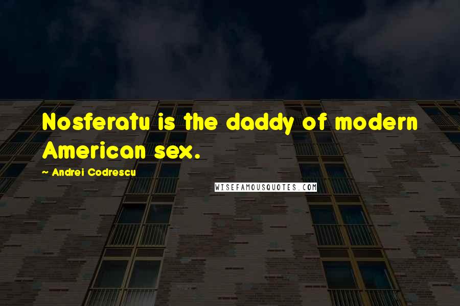 Andrei Codrescu Quotes: Nosferatu is the daddy of modern American sex.