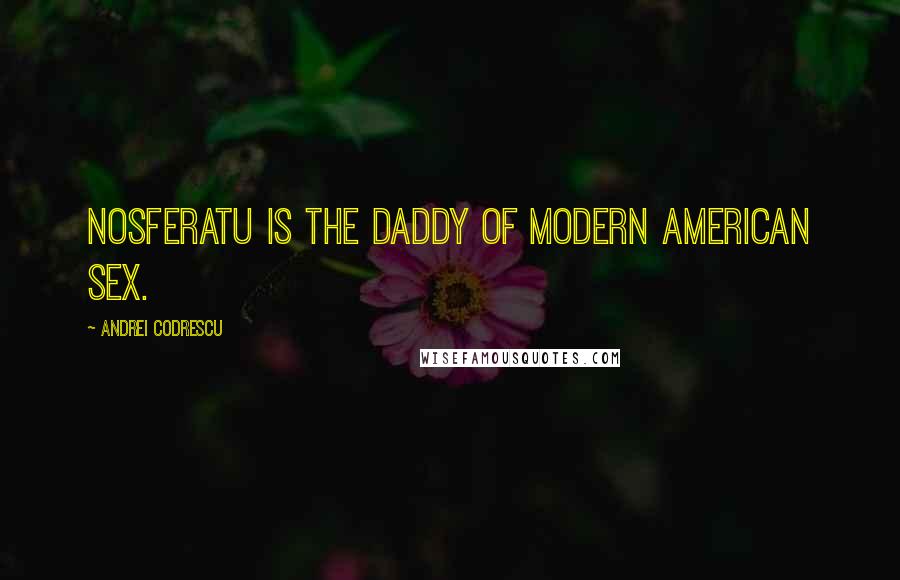 Andrei Codrescu Quotes: Nosferatu is the daddy of modern American sex.