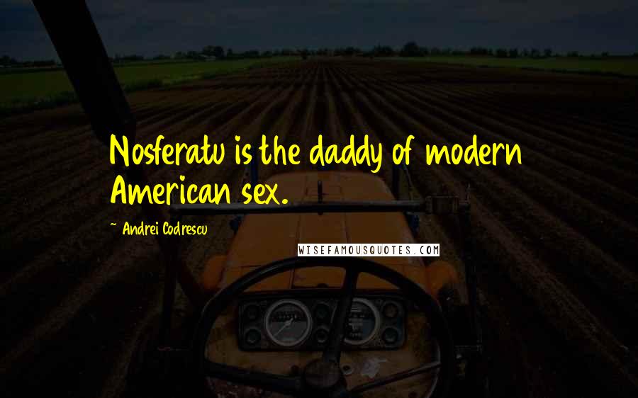 Andrei Codrescu Quotes: Nosferatu is the daddy of modern American sex.