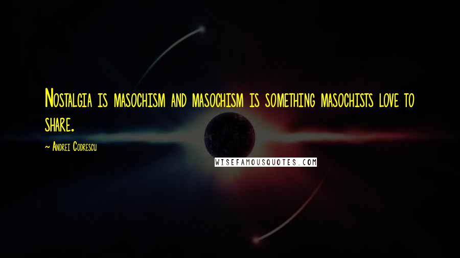 Andrei Codrescu Quotes: Nostalgia is masochism and masochism is something masochists love to share.
