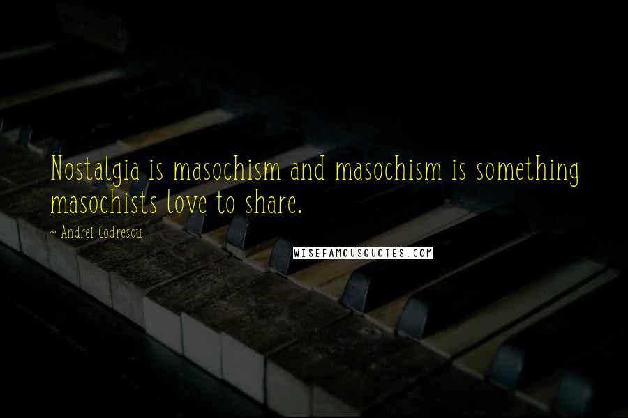 Andrei Codrescu Quotes: Nostalgia is masochism and masochism is something masochists love to share.