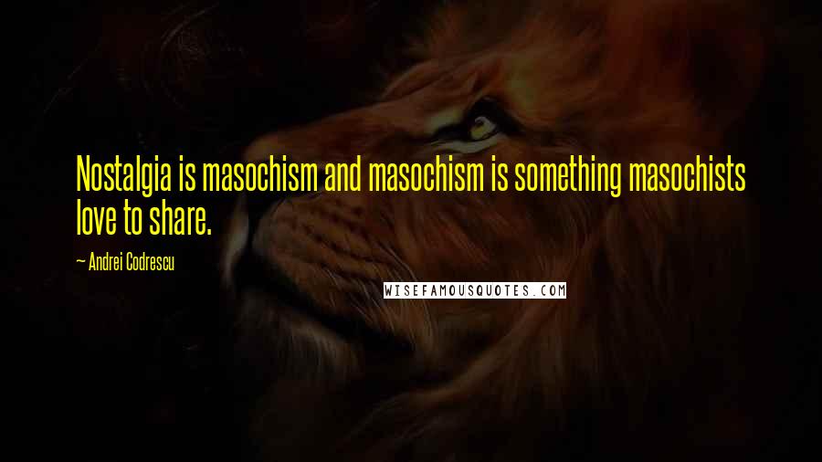 Andrei Codrescu Quotes: Nostalgia is masochism and masochism is something masochists love to share.