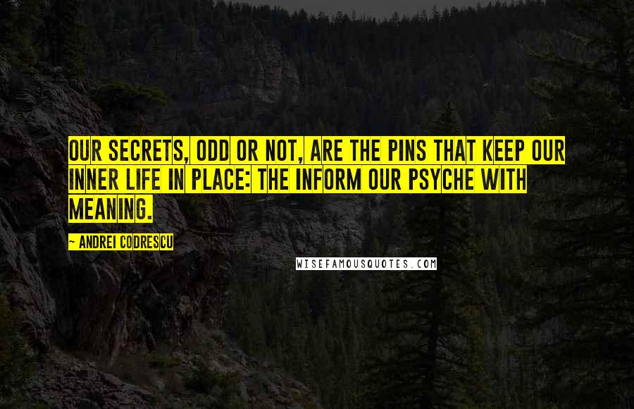 Andrei Codrescu Quotes: Our secrets, odd or not, are the pins that keep our inner life in place: the inform our psyche with meaning.