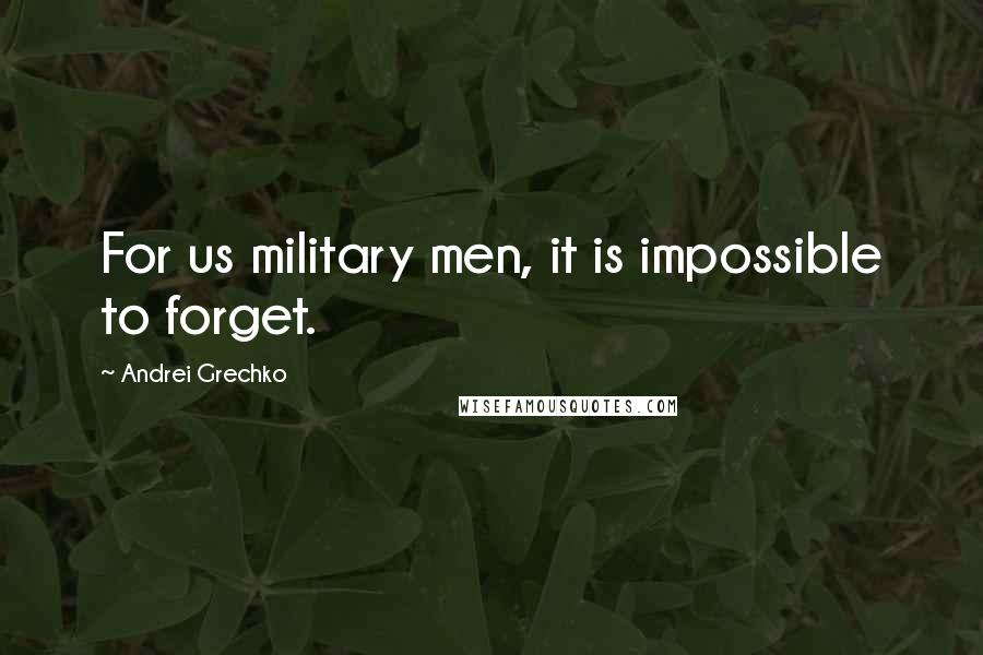 Andrei Grechko Quotes: For us military men, it is impossible to forget.