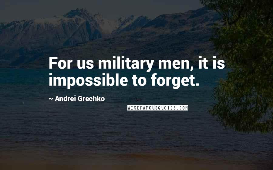 Andrei Grechko Quotes: For us military men, it is impossible to forget.