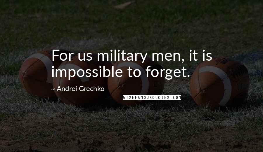 Andrei Grechko Quotes: For us military men, it is impossible to forget.