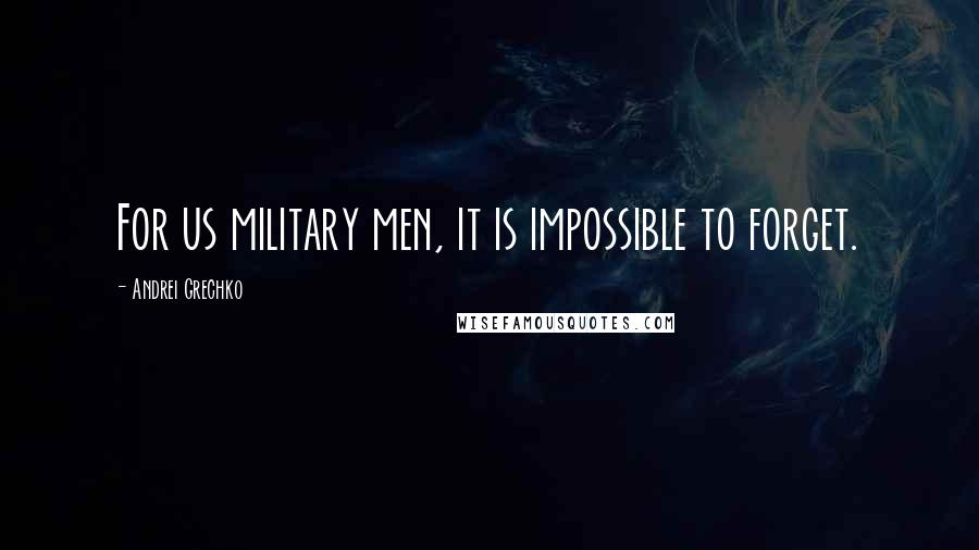 Andrei Grechko Quotes: For us military men, it is impossible to forget.