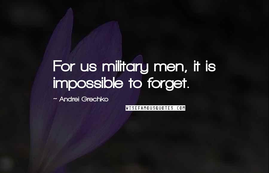 Andrei Grechko Quotes: For us military men, it is impossible to forget.