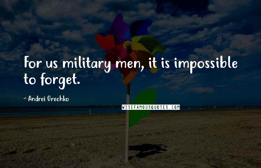 Andrei Grechko Quotes: For us military men, it is impossible to forget.