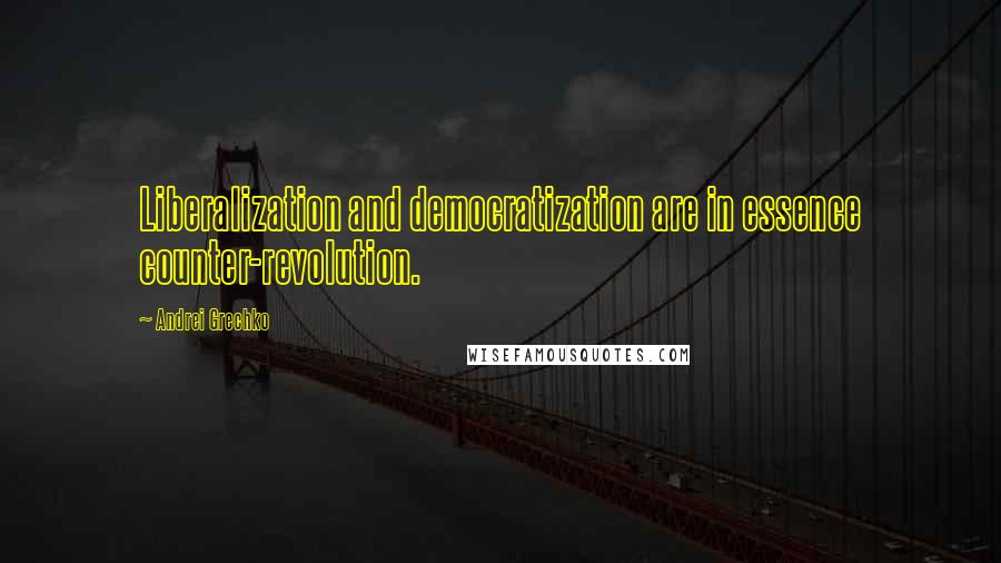 Andrei Grechko Quotes: Liberalization and democratization are in essence counter-revolution.