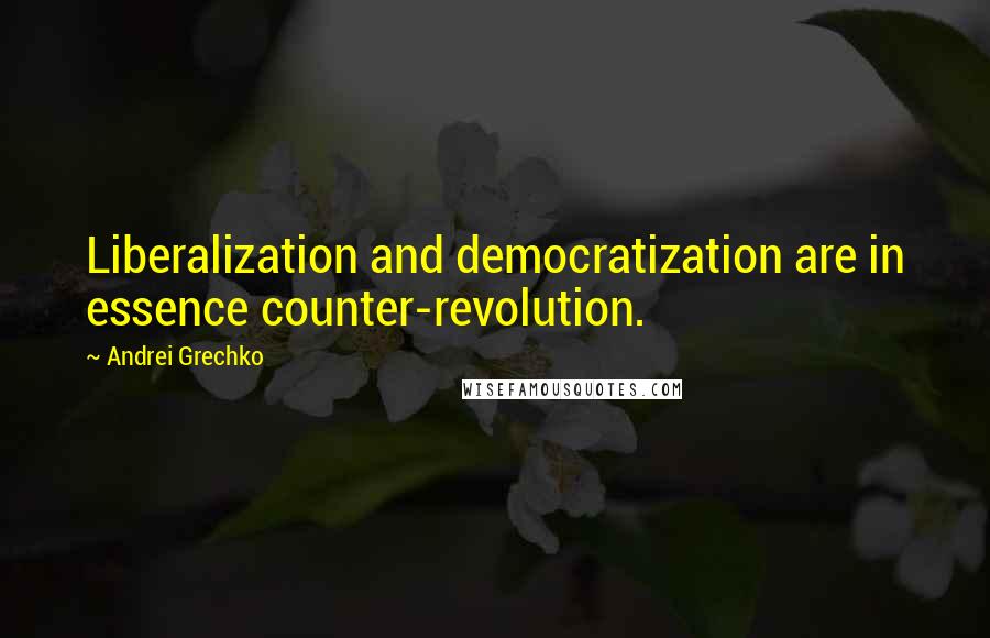 Andrei Grechko Quotes: Liberalization and democratization are in essence counter-revolution.