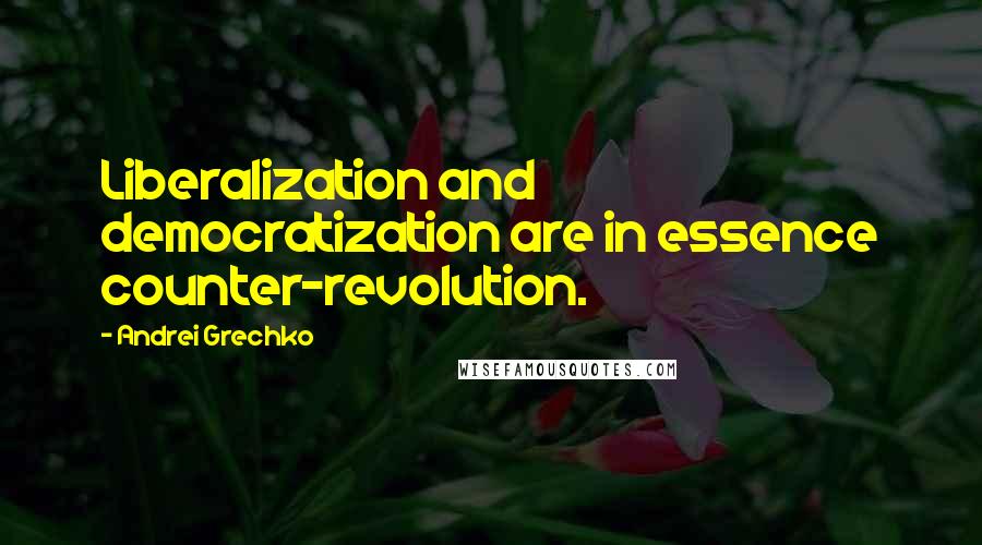 Andrei Grechko Quotes: Liberalization and democratization are in essence counter-revolution.