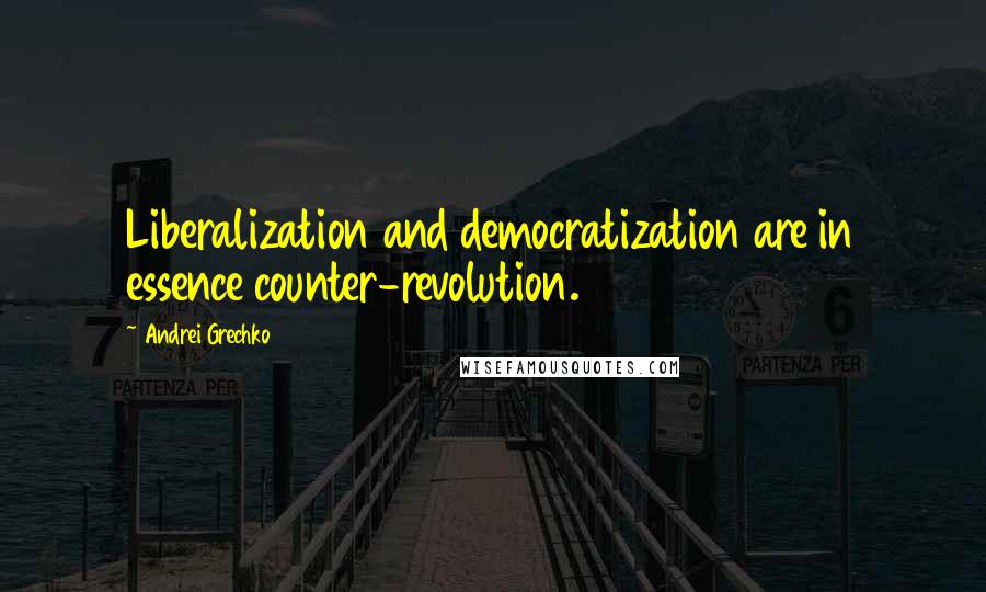 Andrei Grechko Quotes: Liberalization and democratization are in essence counter-revolution.