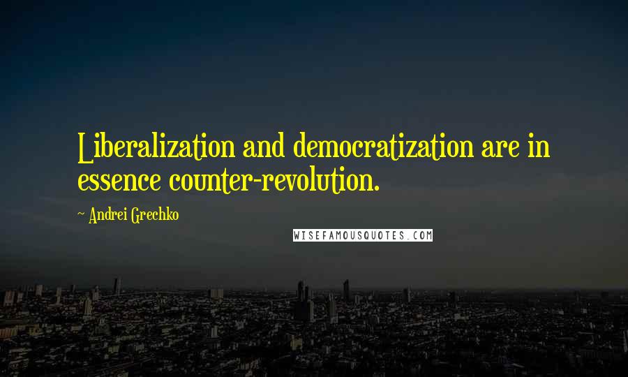 Andrei Grechko Quotes: Liberalization and democratization are in essence counter-revolution.