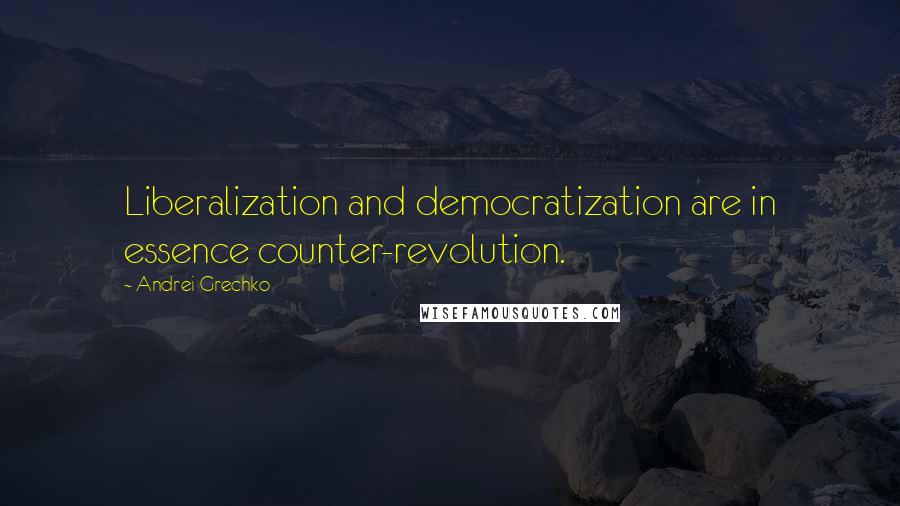 Andrei Grechko Quotes: Liberalization and democratization are in essence counter-revolution.