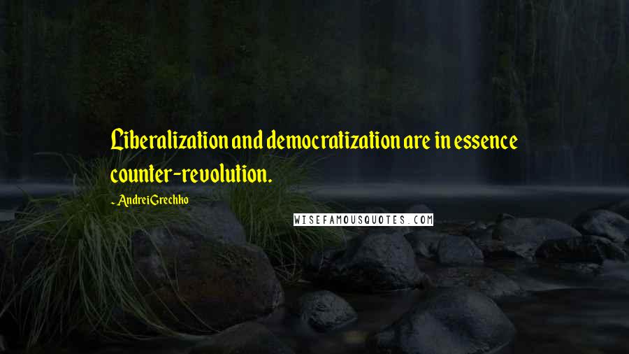 Andrei Grechko Quotes: Liberalization and democratization are in essence counter-revolution.