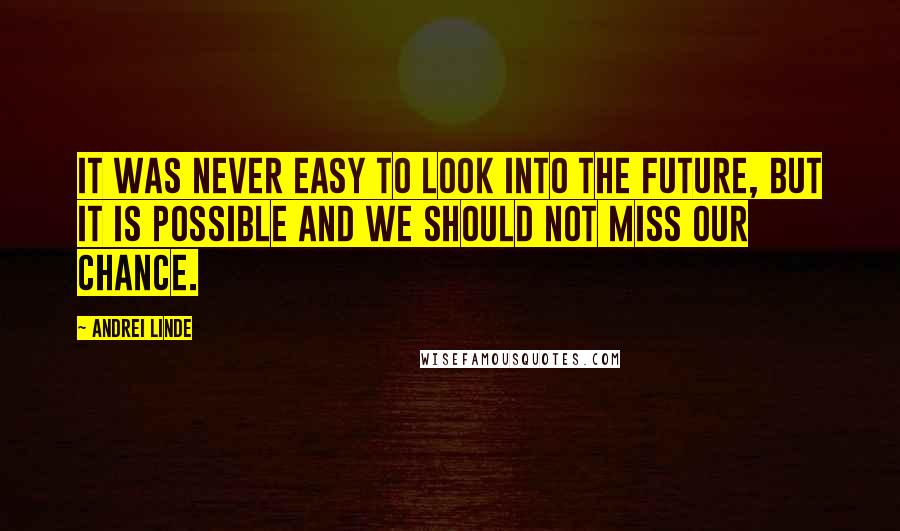 Andrei Linde Quotes: It was never easy to look into the future, but it is possible and we should not miss our chance.