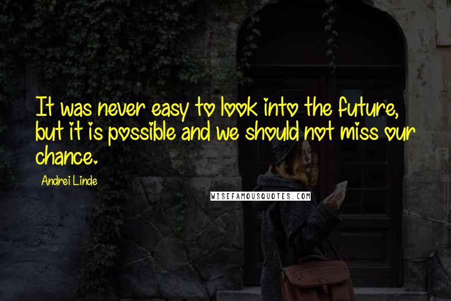 Andrei Linde Quotes: It was never easy to look into the future, but it is possible and we should not miss our chance.