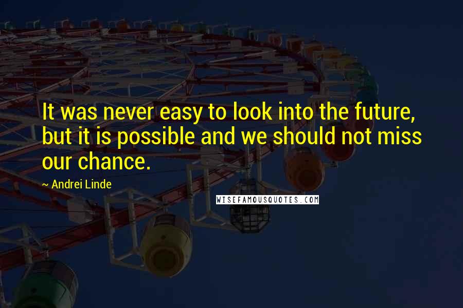 Andrei Linde Quotes: It was never easy to look into the future, but it is possible and we should not miss our chance.