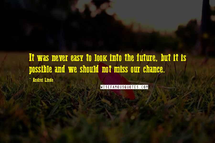 Andrei Linde Quotes: It was never easy to look into the future, but it is possible and we should not miss our chance.