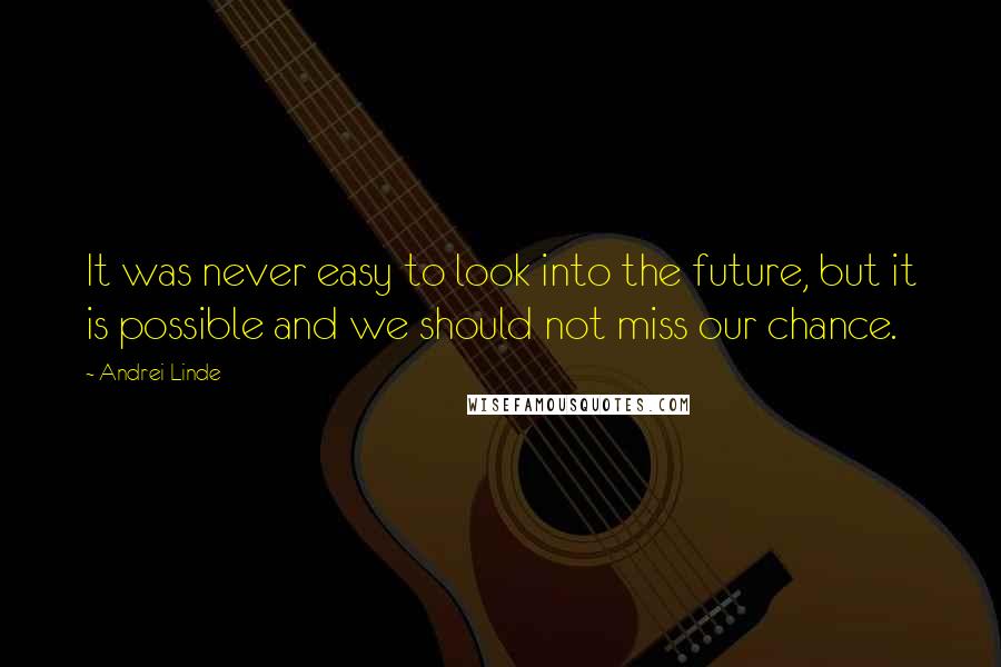 Andrei Linde Quotes: It was never easy to look into the future, but it is possible and we should not miss our chance.