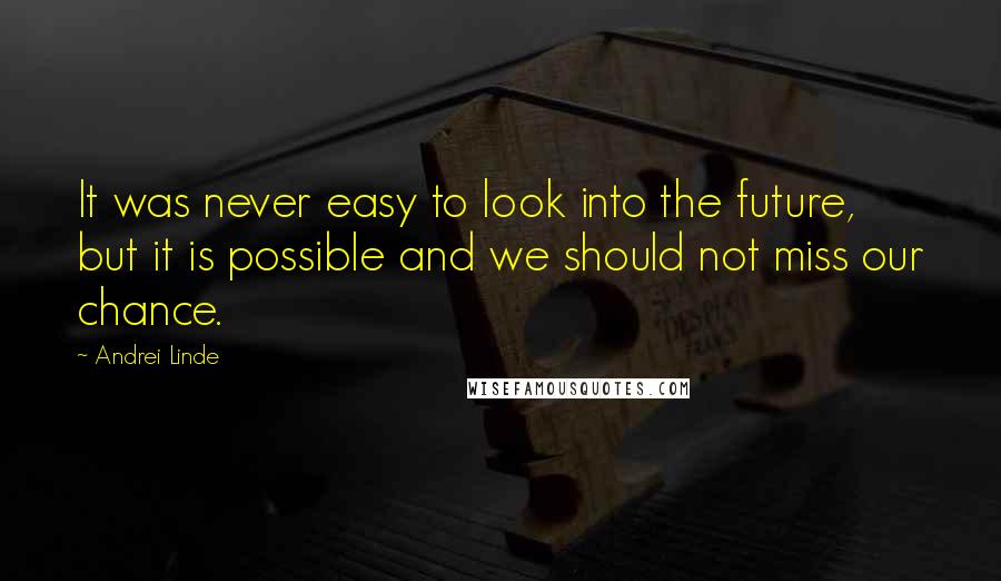 Andrei Linde Quotes: It was never easy to look into the future, but it is possible and we should not miss our chance.