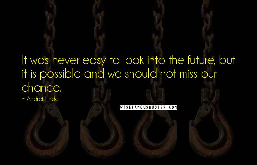 Andrei Linde Quotes: It was never easy to look into the future, but it is possible and we should not miss our chance.