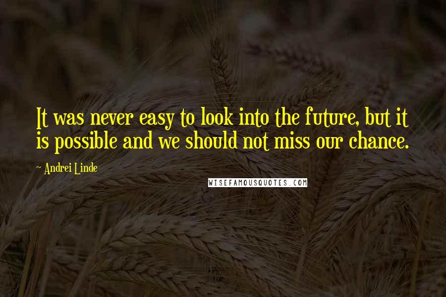 Andrei Linde Quotes: It was never easy to look into the future, but it is possible and we should not miss our chance.