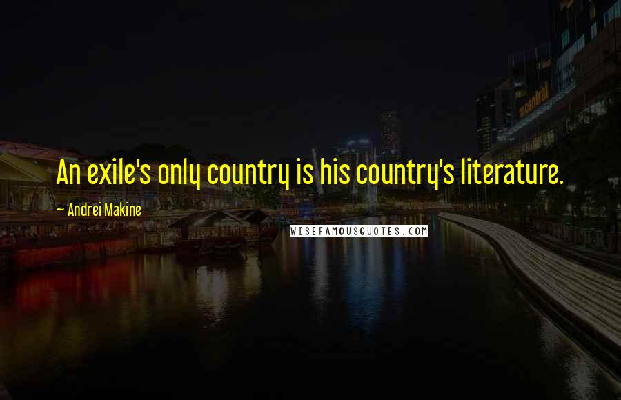 Andrei Makine Quotes: An exile's only country is his country's literature.