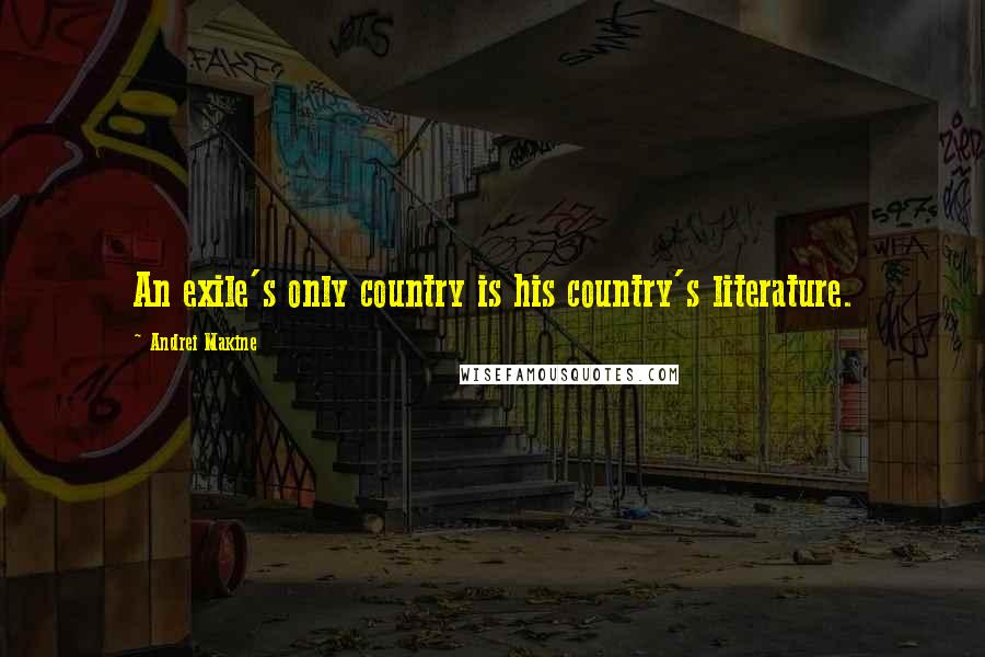 Andrei Makine Quotes: An exile's only country is his country's literature.