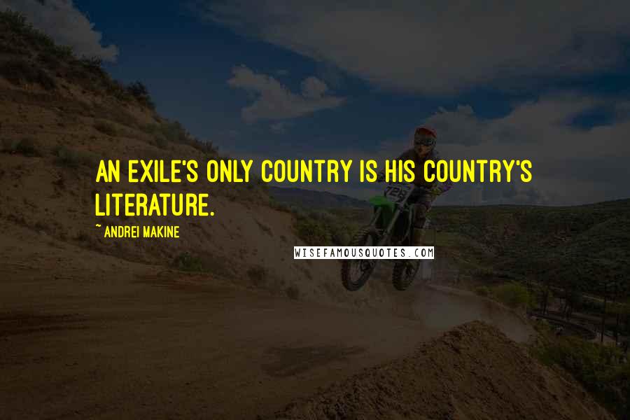 Andrei Makine Quotes: An exile's only country is his country's literature.