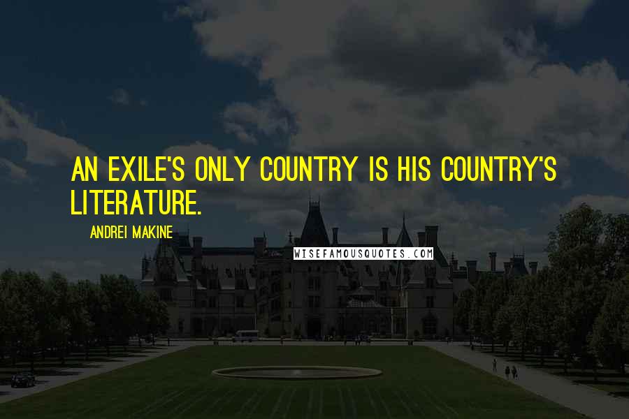 Andrei Makine Quotes: An exile's only country is his country's literature.