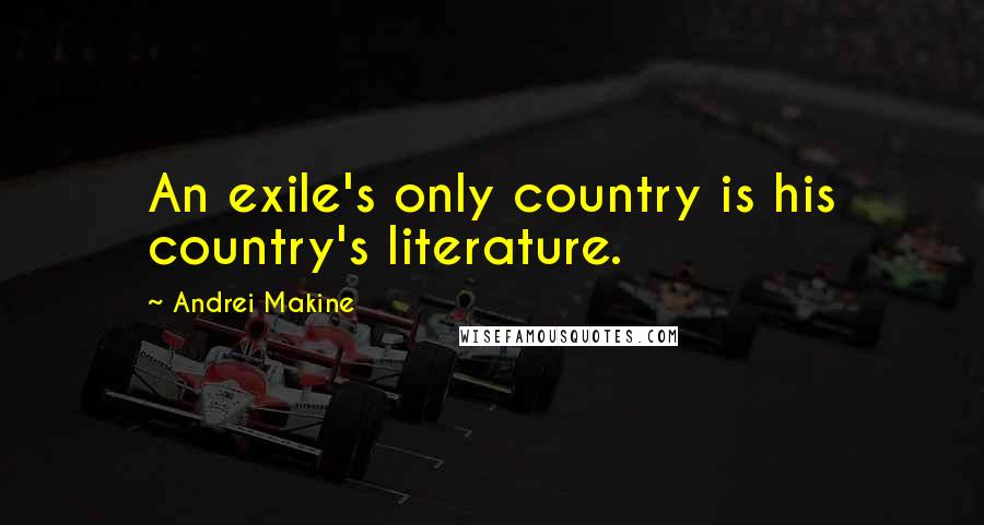 Andrei Makine Quotes: An exile's only country is his country's literature.