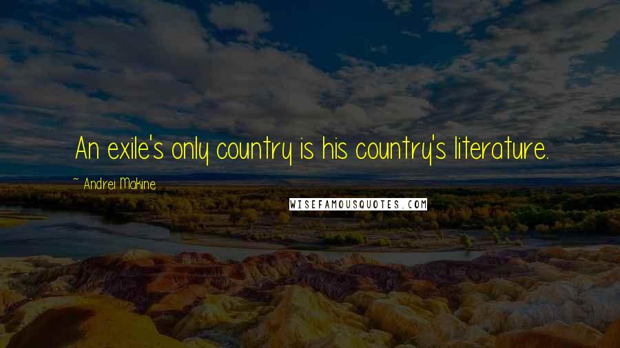 Andrei Makine Quotes: An exile's only country is his country's literature.